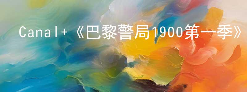 安會軍的網絡影視資源,Canal+《巴黎警局1900第一季》迅雷下載/在線觀看/百度云-犯罪/歷史載-美劇天堂